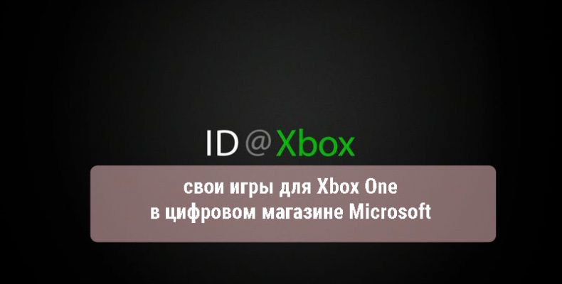 ID@Xbox, свои игры для Xbox One в цифровом магазине Microsoft